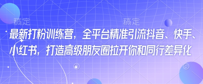 最新打粉训练营，全平台精准引流抖音、快手、小红书，打造高级朋友圈拉开你和同行差异化-51资源库