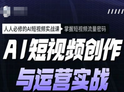 AI短视频创作与运营实战课程，人人必修的AI短视频实战课，掌握短视频流量密码-51资源库