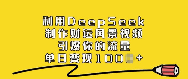 利用DeepSeek制作财运风景视频，引爆你的流量，单日变现多张-51资源库