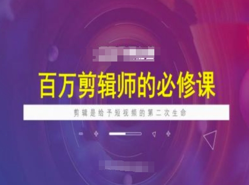 百万剪辑师必修课，剪辑是给予短视频的第二次生命-51资源库