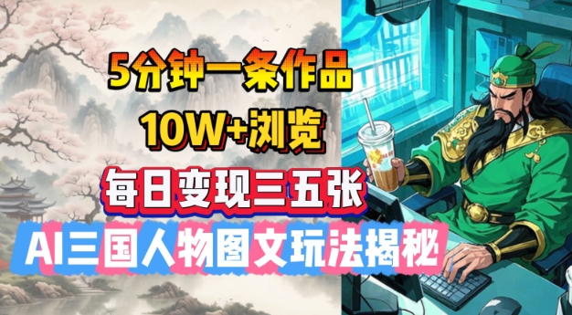 5分钟一条作品，10W+浏览，每日变现三五张，AI三国人物图文玩法揭秘-51资源库
