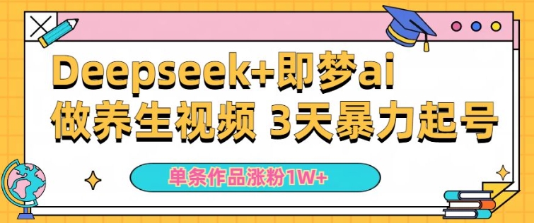 小白用DeepSeek+即梦做ai养生视频，一条作品涨粉5万+，单日收益多张-51资源库