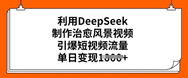 利用DeepSeek制作治愈风景视频，引爆短视频流量，单日变现多张-51资源库