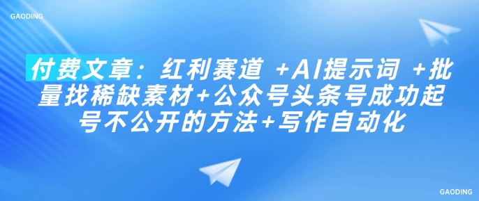 付费文章：红利赛道 +AI提示词 +批量找稀缺素材+公众号头条号成功起号不公开的方法+写作自动化-51资源库