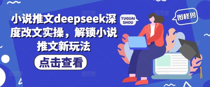 小说推文deepseek深度改文实操，解锁小说推文新玩法-51资源库