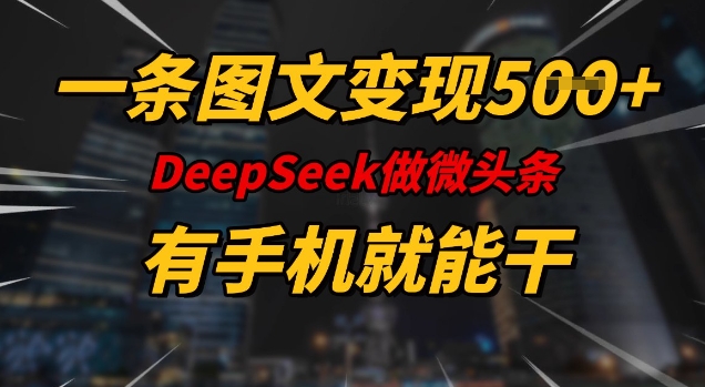 一条图文变现5张，DeeSeep微头条，有手机就能做-51资源库