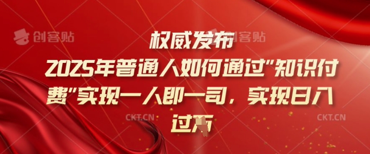 2025年普通人如何通过知识付费实现一人即一司，实现日入过千【揭秘】-51资源库