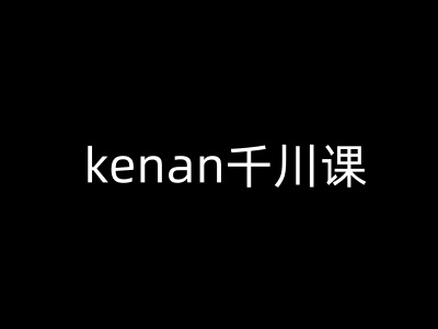 kenan千川课-kenan抖音电商巨量千川教程-51资源库