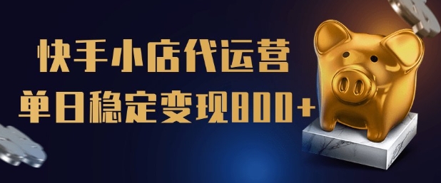 【快手小店代运营】限时托管计划，全程喂饭，单日稳定变现5张【揭秘】-51资源库