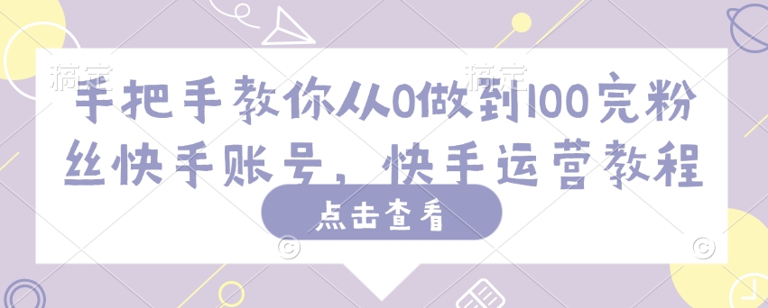 手把手教你从0做到100完粉丝快手账号，快手运营教程-51资源库