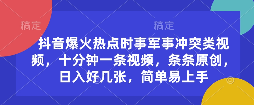 抖音爆火热点时事军事冲突类视频，十分钟一条视频，条条原创，日入好几张，简单易上手-51资源库