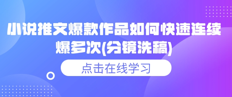 小说推文爆款作品如何快速连续爆多次(分镜洗稿)-51资源库