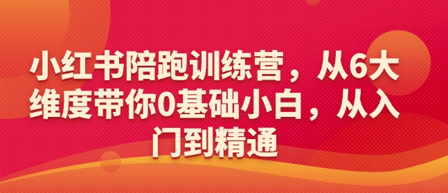 小红书陪跑训练营，从6大维度带你0基础小白，从入门到精通-51资源库