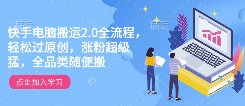 快手电脑搬运2.0全流程，轻松过原创，涨粉超级猛，全品类随便搬-51资源库