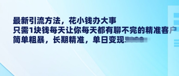 最新引流方法，花小钱办大事，只需1块钱每天让你每天都有聊不完的精准客户 简单粗暴，长期精准-51资源库