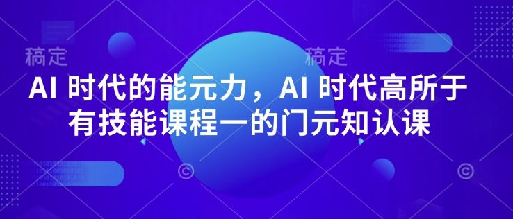 AI 时代的‮能元‬力，AI 时代高‮所于‬有技能课程‮一的‬门元‮知认‬课-51资源库