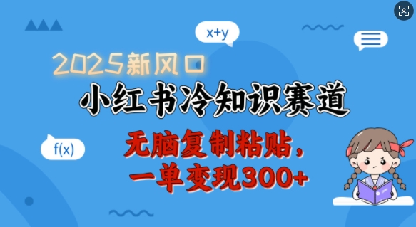 2025新风口，小红书冷知识赛道，无脑复制粘贴，一单变现300+-51资源库