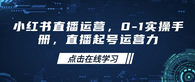 小红书直播运营，0-1实操手册，直播起号运营力-51资源库