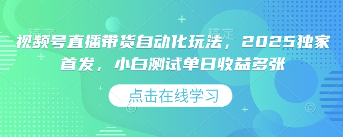 视频号直播带货自动化玩法，2025独家首发，小白测试单日收益多张【揭秘】-51资源库