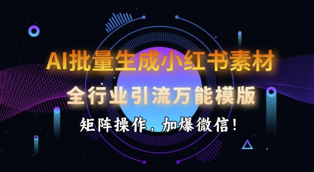 AI批量生成小红书素材，全行业引流万能模版，矩阵操作，加爆微信-51资源库