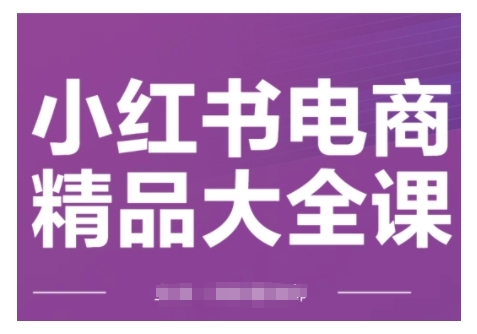 小红书电商精品大全课，快速掌握小红书运营技巧，实现精准引流与爆单目标，轻松玩转小红书电商-51资源库