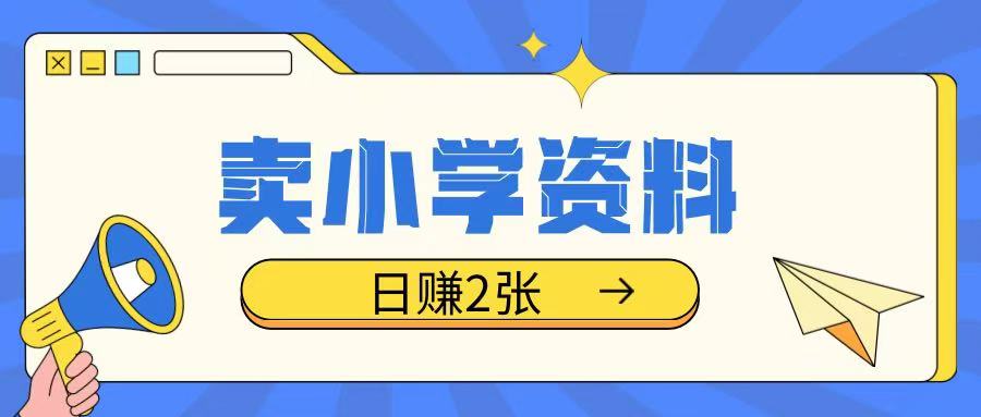 卖小学资料冷门项目，操作简单每天坚持执行就会有收益，轻松日入两张【揭秘】-51资源库