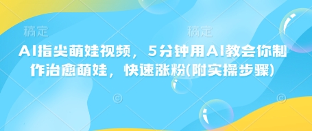 AI指尖萌娃视频，5分钟用AI教会你制作治愈萌娃，快速涨粉(附实操步骤)-51资源库
