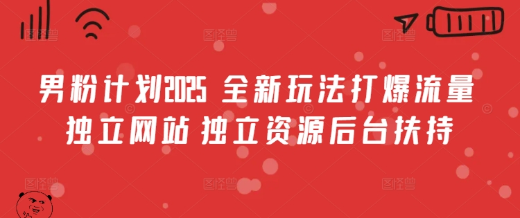 男粉计划2025  全新玩法打爆流量 独立网站 独立资源后台扶持【揭秘】-51资源库