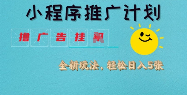 小程序推广计划，撸广告挂JI全新玩法，轻松日均四张【揭秘】-51资源库