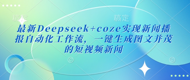最新Deepseek+coze实现新闻播报自动化工作流，一键生成图文并茂的短视频新闻-51资源库