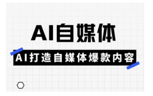 Ai自媒体实操课，AI打造自媒体爆款内容-51资源库