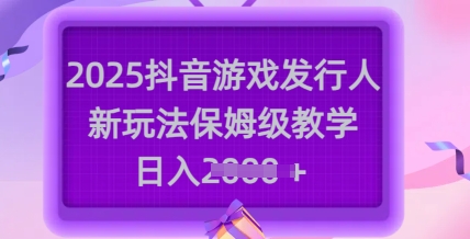 2025抖音游戏发行人新玩法，保姆级教学，日入多张-51资源库