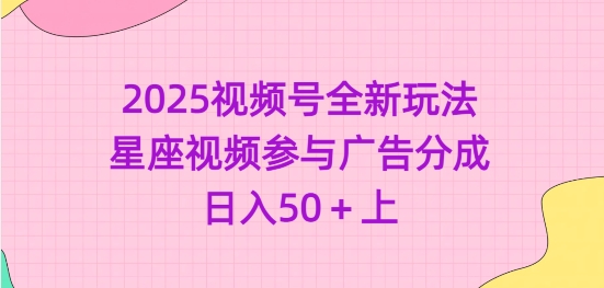 2025视频号全新玩法-星座视频参与广告分成，日入50+上-51资源库