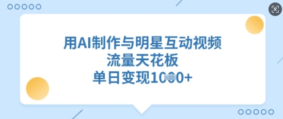 用AI制作与明星互动视频，流量天花板，单日变现多张-51资源库