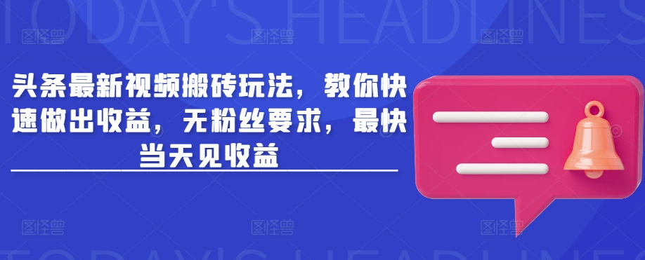 头条最新视频搬砖玩法，教你快速做出收益，无粉丝要求，最快当天见收益-51资源库
