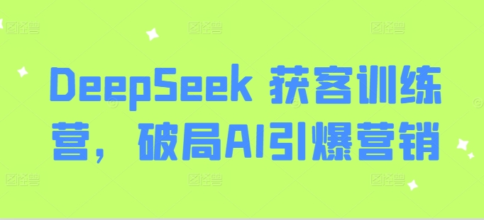 DeepSeek 获客训练营，破局AI引爆营销-51资源库