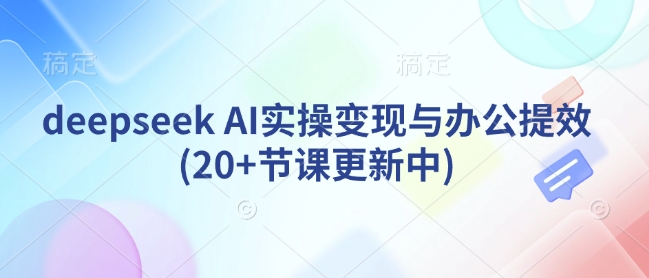 deepseek AI实操变现与办公提效(20+节课更新中)-51资源库