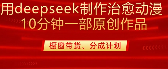 用deepseek制作治愈系漫剪，20分钟一部纯原创作品，多种变现渠道外面收费980-51资源库