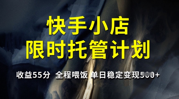 快手小店限时托管计划，收益55分，全程喂饭，单日稳定变现5张【揭秘】-51资源库