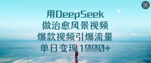 用DeepSeek做治愈风景视频，爆款视频引爆流量，单日变现多张-51资源库