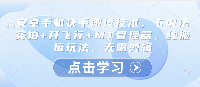 安卓手机快手搬运技术，卡魔法实拍+开飞行+MT管理器，纯搬运玩法，无需剪辑-51资源库