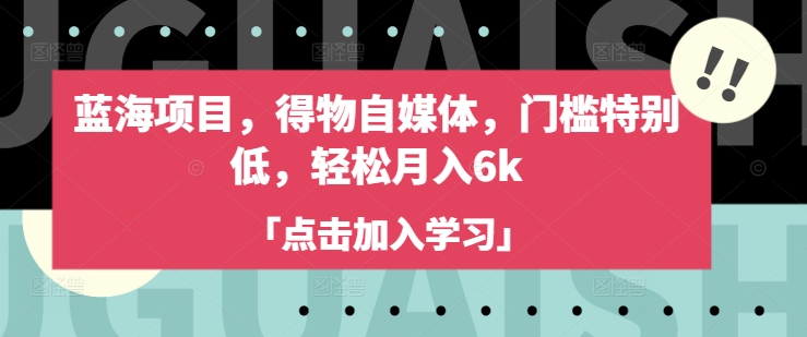 蓝海项目，得物自媒体，门槛特别低，轻松月入6k-51资源库