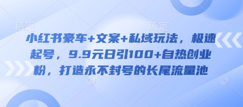 小红书豪车+文案+私域玩法，极速起号，9.9元日引100+自热创业粉，打造永不封号的长尾流量池-51资源库
