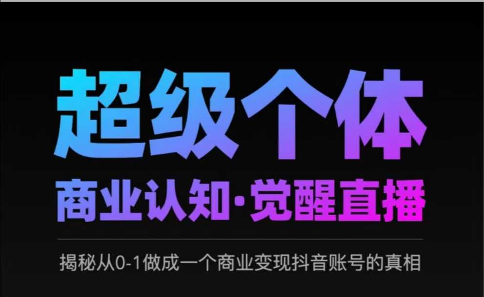 2025超级个体商业认知·觉醒直播，揭秘从0-1做成一个商业变现抖音账号的真相-51资源库