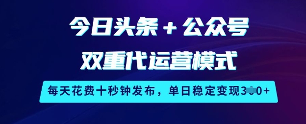 今日头条+公众号双重代运营模式，每天花费十秒钟发布，单日稳定变现3张【揭秘】-51资源库