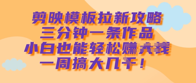 剪映模板拉新攻略，三分钟一条作品，小白也能轻松一周搞大几k-51资源库