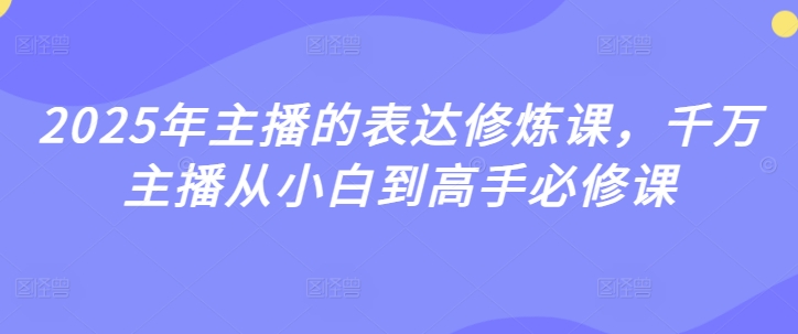 2025年主播的表达修炼课，千万主播从小白到高手必修课-51资源库
