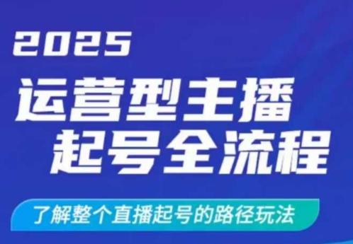 2025运营型主播起号全流程，了解整个直播起号的路径玩法（全程一个半小时，干货满满）-51资源库