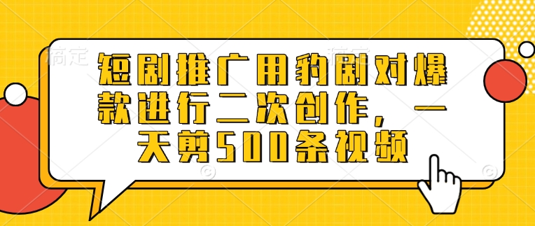 短剧推广用豹剧对爆款进行二次创作，一天剪500条视频-51资源库