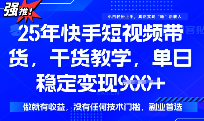 25年最新快手短视频带货，单日稳定变现900+，没有技术门槛，做就有收益【揭秘】-51资源库